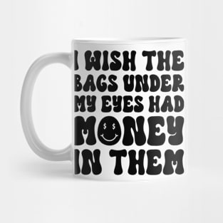 I Wish The Bags Under My Eyes Had Money In Them Mug